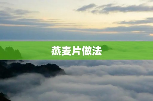 燕麦片做法:简单易学,健康美味的早餐选择 燕麦片做法:简单易学,健康美味的早餐选择