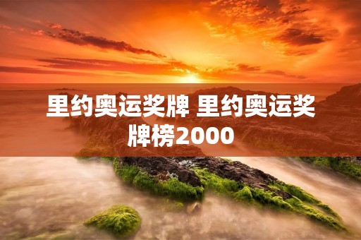里约奥运奖牌 里约奥运奖牌榜2000 里约奥运奖牌 里约奥运奖牌榜2000