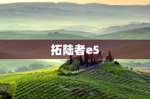 拓陆者e5：征服未知领域的领航者