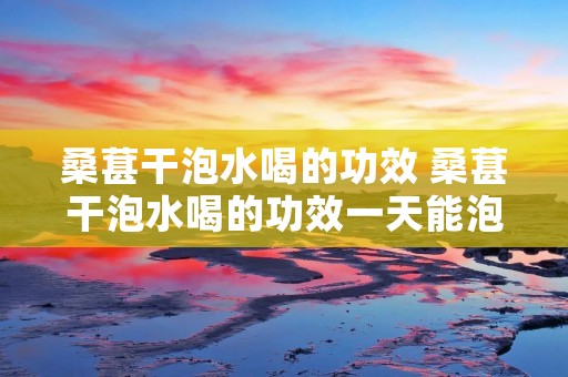 桑葚干泡水喝的功效 桑葚干泡水喝的功效一天能泡多少