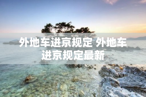 外地车进京规定 外地车进京规定最新