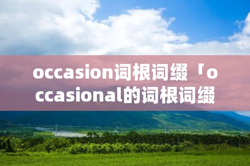 occasion词根词缀「occasional的词根词缀」