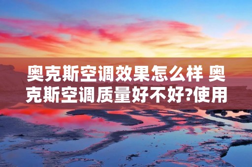 奥克斯空调效果怎么样 奥克斯空调质量好不好?使用三个月后感受 奥克斯空调效果怎么样 奥克斯空调质量好不好?使用三个月后感受