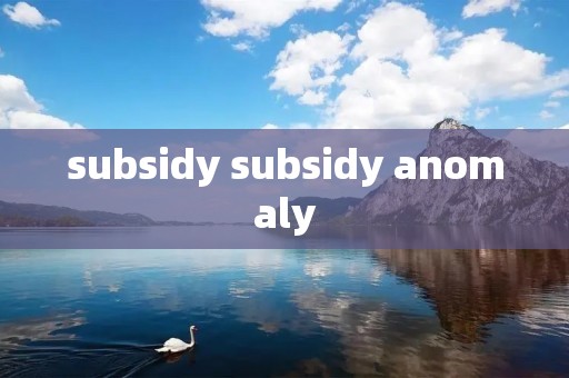 subsidy subsidy anomaly