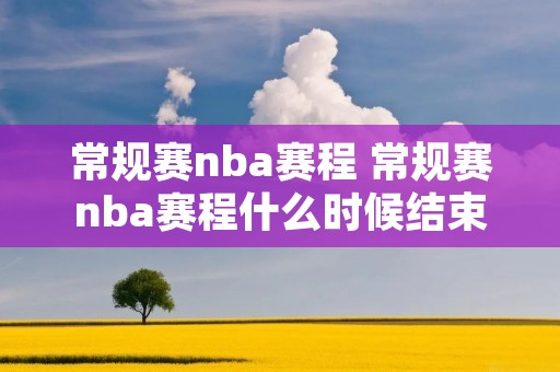 常规赛nba赛程 常规赛nba赛程什么时候结束