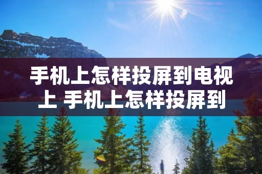 手机上怎样投屏到电视上 手机上怎样投屏到电视上去 手机上怎样投屏到电视上 手机上怎样投屏到电视上去