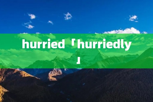 hurried「hurriedly」