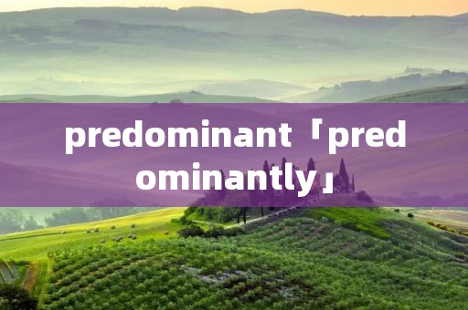 predominant「predominantly」