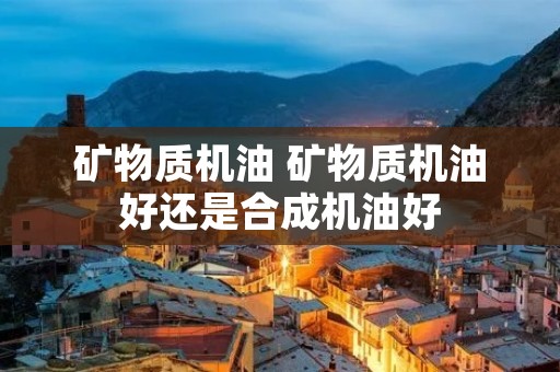 矿物质机油 矿物质机油好还是合成机油好