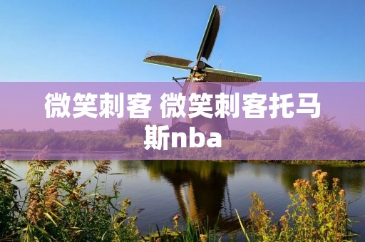 微笑刺客 微笑刺客托马斯nba 微笑刺客 微笑刺客托马斯nba