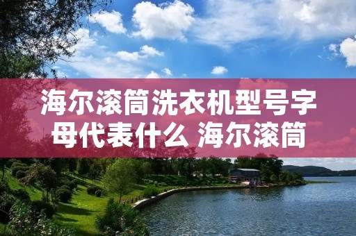 海尔滚筒洗衣机型号字母代表什么 海尔滚筒洗衣机的编号在哪里 海尔滚筒洗衣机型号字母代表什么 海尔滚筒洗衣机的编号在哪里