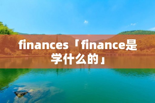finances「finance是学什么的」