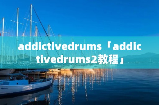 addictivedrums「addictivedrums2教程」