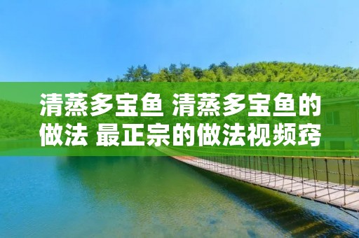 清蒸多宝鱼 清蒸多宝鱼的做法 最正宗的做法视频窍门