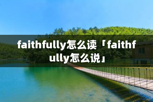 faithfully怎么读「faithfully怎么说」