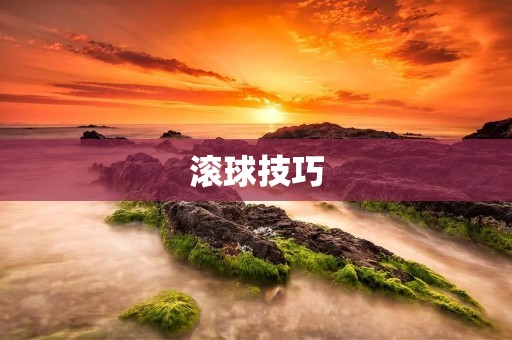 滚球技巧：打造完美的比赛策略