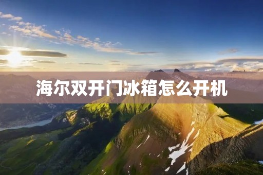 海尔**门冰箱怎么开机 海尔**门冰箱怎么开机