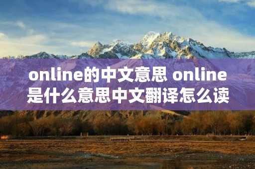 online的中文意思 online是什么意思中文翻译怎么读