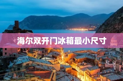 海尔**门冰箱最小尺寸:完美融入小空间的冷藏解决方案 海尔**门冰箱最小尺寸:完美融入小空间的冷藏解决方案