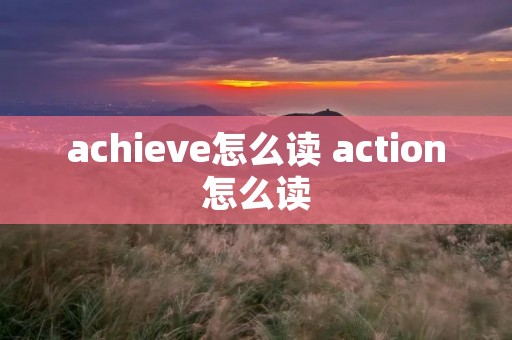 achieve怎么读 action怎么读