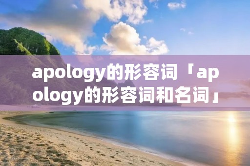 apology的形容词「apology的形容词和名词」
