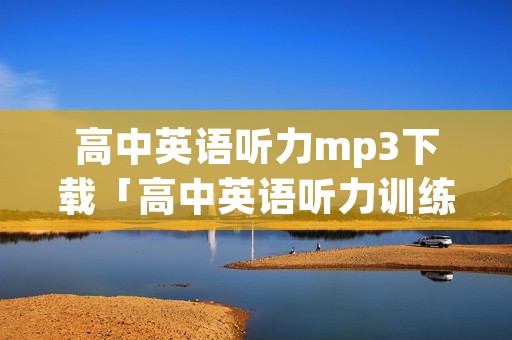 高中英语听力mp3下载「高中英语听力训练mp3」 高中英语听力mp3下载「高中英语听力训练mp3」