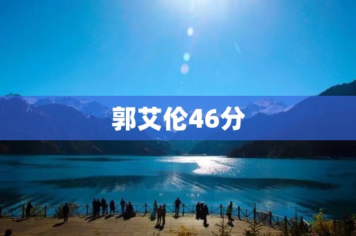 郭艾伦46分:一场疯狂的个人表演 郭艾伦46分:一场疯狂的个人表演