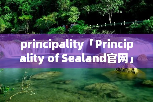 principality「Principality of Sealand官网」