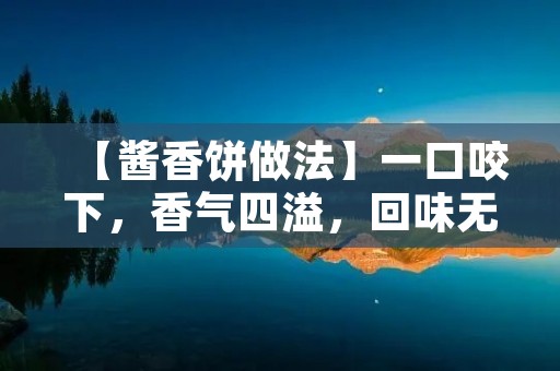 【酱香饼做法】一口咬下,香气四溢,回味无穷! 【酱香饼做法】一口咬下,香气四溢,回味无穷!