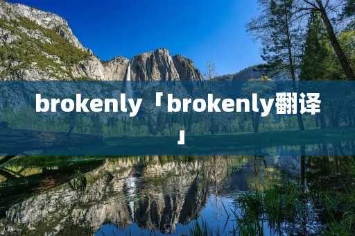 brokenly「brokenly翻译」 brokenly「brokenly翻译」