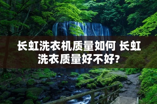 长虹洗衣机质量如何 长虹洗衣质量好不好? 长虹洗衣机质量如何 长虹洗衣质量好不好?
