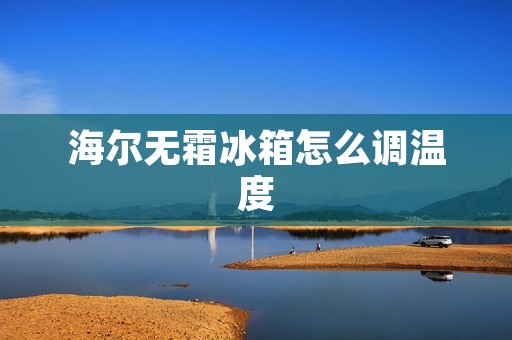 海尔无霜冰箱怎么调温度