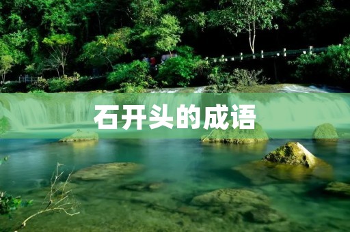 石开头的成语:揭开古老智慧的石头密码