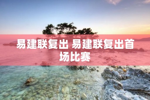易建联复出 易建联复出首场比赛
