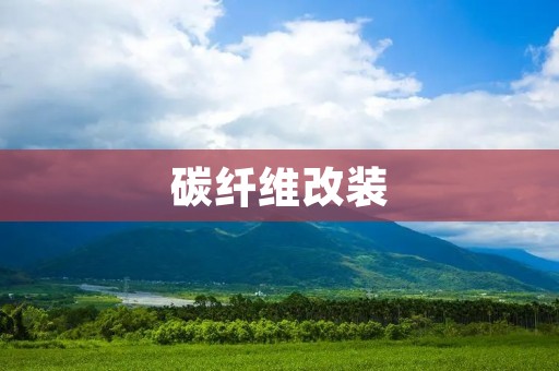 碳纤维改装:打造车辆性能与美感的完美结合 碳纤维改装:打造车辆性能与美感的完美结合