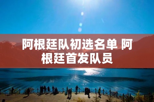 阿根廷队初选名单 阿根廷首发队员