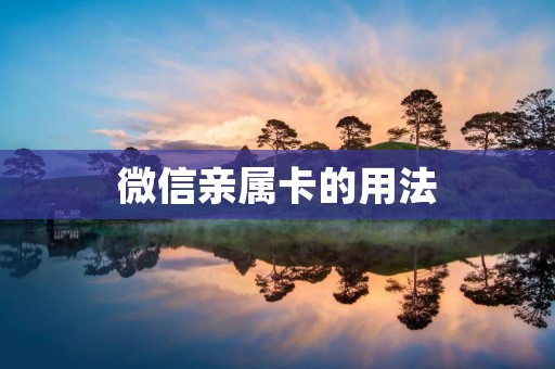 微信亲属卡的用法:打造亲情关系的新纽带