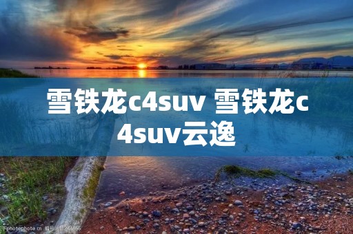 雪铁龙c4suv 雪铁龙c4suv云逸 雪铁龙c4suv 雪铁龙c4suv云逸