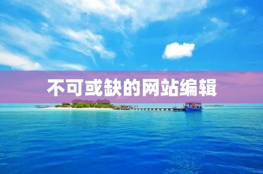 不可或缺的网站编辑:打造精彩文章的秘诀