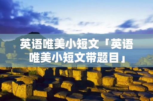 英语唯美小短文「英语唯美小短文带题目」