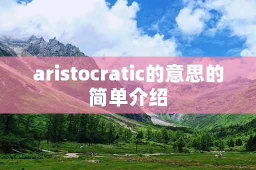 aristocratic的意思的简单介绍 aristocratic的意思的简单介绍