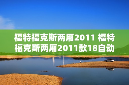 福特福克斯两厢2011 福特福克斯两厢2011款18自动时尚型