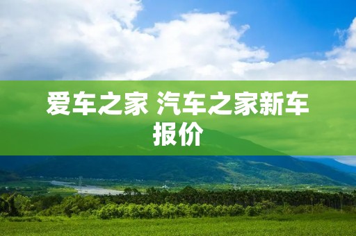 爱车之家 汽车之家新车报价
