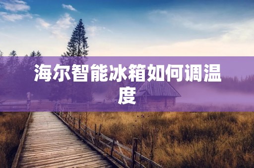海尔智能冰箱如何调温度 海尔智能冰箱如何调温度