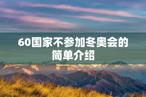 60国家不参加冬奥会的简单介绍 60国家不参加冬奥会的简单介绍