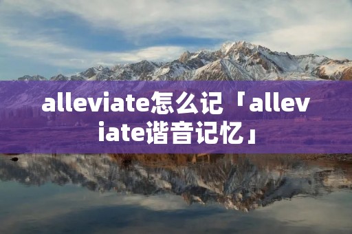 alleviate怎么记「alleviate谐音记忆」