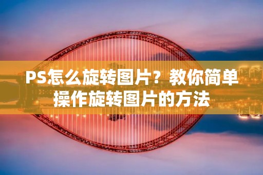 PS怎么旋转图片?教你简单操作旋转图片的方法
