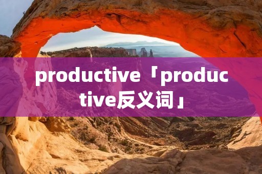 productive「productive反义词」