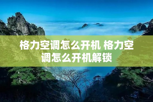 格力空调怎么开机 格力空调怎么开机解锁