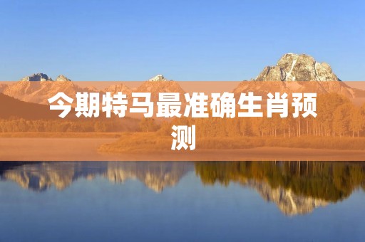 今期特马最准确生肖预测:十二生肖中哪个最有可能中奖?